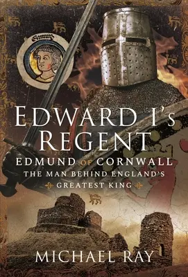 Regent Edwarda I: Edmund z Kornwalii, człowiek stojący za największym królem Anglii - Edward I's Regent: Edmund of Cornwall, the Man Behind England's Greatest King