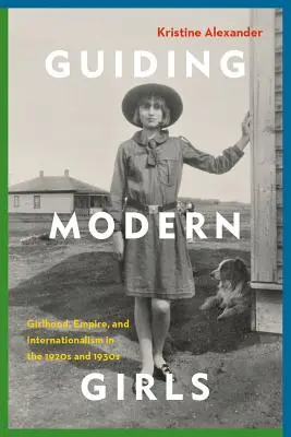 Guiding Modern Girls: Dziewczęcość, imperium i internacjonalizm w latach 20. i 30. XX wieku - Guiding Modern Girls: Girlhood, Empire, and Internationalism in the 1920s and 1930s