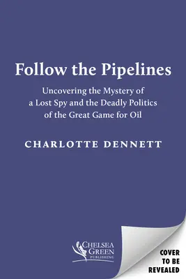 Follow the Pipelines: Odkrywanie tajemnicy zaginionego szpiega i śmiertelna polityka wielkiej gry o ropę naftową - Follow the Pipelines: Uncovering the Mystery of a Lost Spy and the Deadly Politics of the Great Game for Oil
