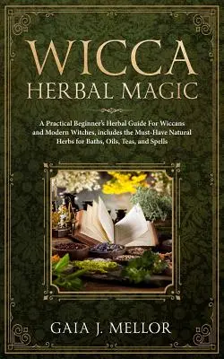 Wicca Herbal Magic: Praktyczny przewodnik po ziołach dla początkujących dla wiccan i współczesnych czarownic, zawiera niezbędne naturalne zioła do kąpieli, oi - Wicca Herbal Magic: A Practical Beginner's Herbal Guide for Wiccans and Modern Witches, Includes the Must-Have Natural Herbs for Baths, Oi