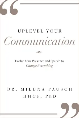 Ulepsz swoją komunikację: Rozwiń swoją obecność i mowę, aby zmienić wszystko - Uplevel Your Communication: Evolve Your Presence and Speech to Change Everything