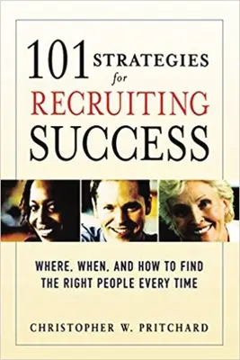 101 strategii sukcesu w rekrutacji: Gdzie, kiedy i jak znaleźć odpowiednich ludzi za każdym razem? - 101 Strategies for Recruiting Success: Where, When, and How to Find the Right People Every Time