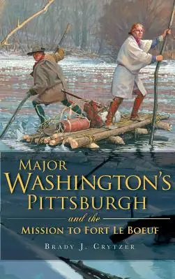 Pittsburgh majora Washingtona i misja w forcie Le Boeuf - Major Washington's Pittsburgh and the Mission to Fort Le Boeuf