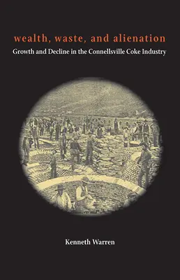 Bogactwo, marnotrawstwo i alienacja: Wzrost i upadek przemysłu koksowniczego w Connellsville - Wealth, Waste, and Alienation: Growth and Decline in the Connellsville Coke Industry