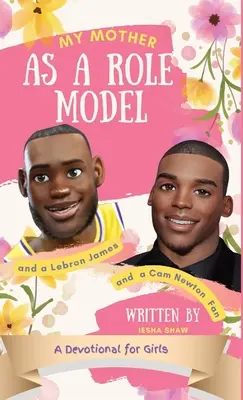 Moja matka jako wzór do naśladowania oraz fanka LeBrona Jamesa i Cama Newtona: Dewocjonalia dla dziewcząt w wieku 9-12 lat - My Mother as a Role Model and a LeBron James and Cam Newton Fan: A Devotional for Girls 9-12