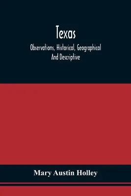 Teksas: Obserwacje, historyczne, geograficzne i opisowe, w serii listów; napisane podczas wizyty w Austin's Col - Texas: Observations, Historical, Geographical And Descriptive, In A Series Of Letters; Written During A Visit To Austin'S Col