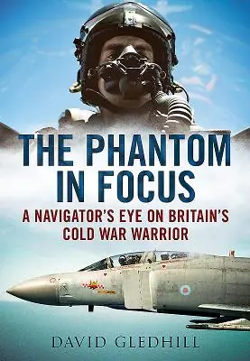 Phantom in Focus - Oko nawigatora na brytyjskiego wojownika z czasów zimnej wojny - Phantom in Focus - A Navigator's Eye on Britain's Cold War Warrior