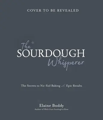 Zaklinacz zakwasu: Sekrety bezawaryjnego pieczenia z niesamowitymi rezultatami - The Sourdough Whisperer: The Secrets to No-Fail Baking with Epic Results