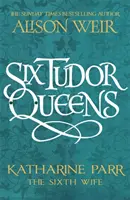 Sześć królowych z dynastii Tudorów: Katarzyna Parr, szósta żona - Sześć królowych z dynastii Tudorów 6 - Six Tudor Queens: Katharine Parr, The Sixth Wife - Six Tudor Queens 6