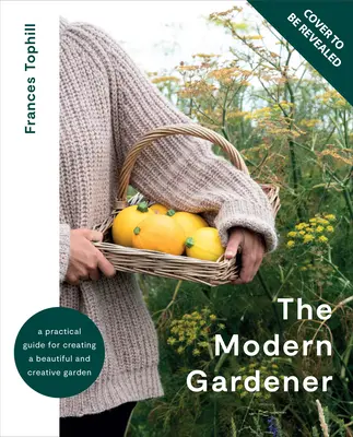 Nowoczesny ogrodnik: Praktyczny przewodnik po tworzeniu pięknego i kreatywnego ogrodu - The Modern Gardener: A Practical Guide for Creating a Beautiful and Creative Garden