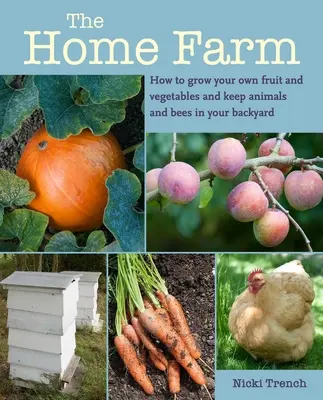 Domowa farma: Jak uprawiać własne owoce i warzywa oraz hodować zwierzęta i pszczoły na swoim podwórku - The Home Farm: How to Grow Your Own Fruit and Vegetables and Keep Animals and Bees in Your Backyard