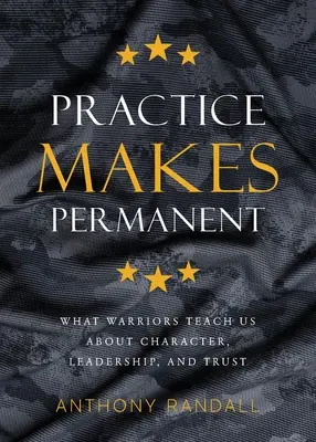 Praktyka czyni mistrza: Czego wojownicy uczą nas o charakterze, przywództwie i zaufaniu - Practice Makes Permanent: What Warriors Teach Us About Character, Leadership, and Trust