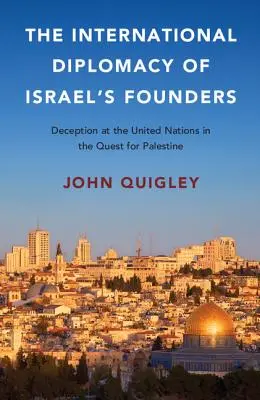 Międzynarodowa dyplomacja założycieli Izraela: Oszustwa w Organizacji Narodów Zjednoczonych w poszukiwaniu Palestyny - The International Diplomacy of Israel's Founders: Deception at the United Nations in the Quest for Palestine