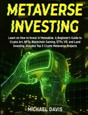 Metaverse Investing: Dowiedz się, jak inwestować w Metaverse. Przewodnik dla początkujących po sztuce kryptograficznej, NFT, grach Blockchain, ETF, VR i Land Inv - Metaverse Investing: Learn on How to Invest in Metaverse. A Beginner's Guide to Crypto Art, NFTs, Blockchain Gaming, ETFs, VR, and Land Inv