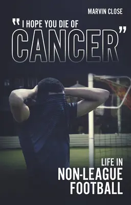 Mam nadzieję, że umrzesz na raka: Życie w piłce nożnej poza ligą - ''Hope You Die of Cancer: Life in Non-League Football