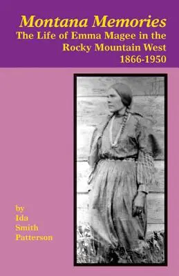 Wspomnienia z Montany: Życie Emmy Magee na Zachodzie Gór Skalistych, 1866-1950 - Montana Memories: The Life of Emma Magee in the Rocky Mountain West, 1866-1950