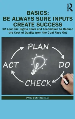 Podstawy: Be Always Sure Inputs Create Success: 12 narzędzi i technik Lean Six Sigma pozwalających obniżyć koszty jakości w firmie - Basics: Be Always Sure Inputs Create Success: 12 Lean Six Sigma Tools and Techniques to Reduce the Cost of Quality from the Co