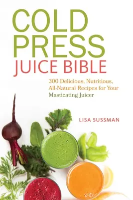 Biblia soków wyciskanych na zimno: 300 pysznych, pożywnych i naturalnych przepisów na soki z wyciskarki do soków - Cold Press Juice Bible: 300 Delicious, Nutritious, All-Natural Recipes for Your Masticating Juicer