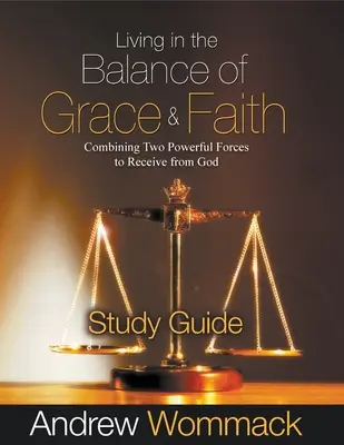 Życie w równowadze łaski i wiary - przewodnik do studium: Połączenie dwóch potężnych sił, aby otrzymać od Boga - Living in the Balance of Grace and Faith Study Guide: Combining Two Powerful Forces to Receive from God