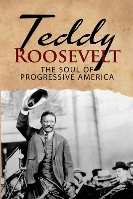 Teddy Roosevelt - Dusza postępowej Ameryki: Biografia Theodore'a Roosevelta - najmłodszego prezydenta w historii USA - Teddy Roosevelt - The Soul of Progressive America: A Biography of Theodore Roosevelt - The Youngest President in US History