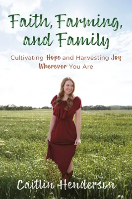 Wiara, rolnictwo i rodzina: Kultywowanie nadziei i zbieranie plonów radości, gdziekolwiek jesteś - Faith, Farming, and Family: Cultivating Hope and Harvesting Joy Wherever You Are