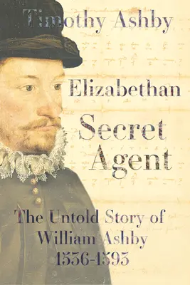 Elizabethan Secret Agent: Nieopowiedziana historia Williama Ashby'ego (1536-1593) - The Untold Story of William Ashby (1536-1593) - Elizabethan Secret Agent: The Untold Story of William Ashby (1536-1593) - The Untold Story of William Ashby (1536-1593)