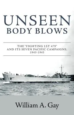 Niewidzialne ciało wieje: Walczący LST 479 i jego siedem kampanii na Pacyfiku, 1943-1945 - Unseen Body Blows: The Fighting LST 479 and its Seven Pacific Campaigns, 1943-1945