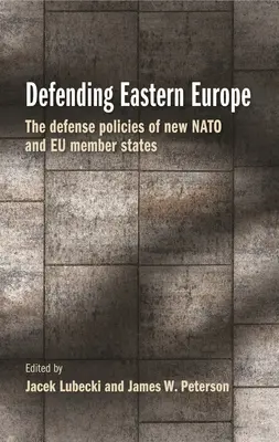 Obrona Europy Wschodniej: Polityka obronna nowych państw członkowskich NATO i Unii Europejskiej - Defending Eastern Europe: The Defense Policies of New NATO and Eu Member States