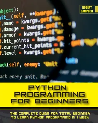 Programowanie w Pythonie dla początkujących: Kompletny przewodnik dla początkujących, jak nauczyć się programowania w Pythonie w 1 tydzień. - Python Programming for Beginners: The Complete Guide for Total Beginner to Learn Python Programming in 1 week.