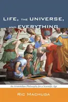 Życie, wszechświat i wszystko: arystotelesowska filozofia dla epoki nauki - Life, the Universe, and Everything: An Aristotelian Philosophy for a Scientific Age