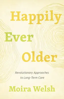 Happily Ever Older: Rewolucyjne podejście do opieki długoterminowej - Happily Ever Older: Revolutionary Approaches to Long-Term Care