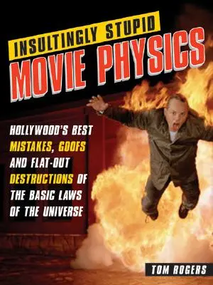 Obraźliwie głupia fizyka filmowa: najlepsze hollywoodzkie pomyłki, gafy i całkowite zniszczenie podstawowych praw wszechświata - Insultingly Stupid Movie Physics: Hollywood's Best Mistakes, Goofs and Flat-Out Destructions of the Basic Laws of the Universe