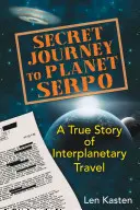 Sekretna podróż na planetę Serpo: Prawdziwa historia podróży międzyplanetarnej - Secret Journey to Planet Serpo: A True Story of Interplanetary Travel