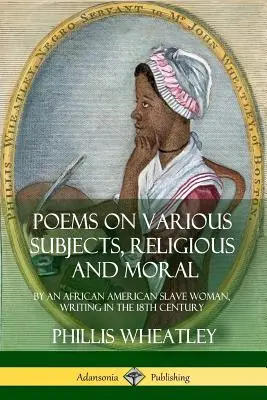 Wiersze na różne tematy, religijne i moralne: przez afroamerykańską niewolnicę, piszącą w XVIII wieku - Poems on Various Subjects, Religious and Moral: By an African American Slave Woman, Writing in the 18th Century