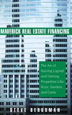 Finansowanie nieruchomości Maverick: Sztuka pozyskiwania kapitału i posiadania nieruchomości jak Ross, Sanders i Carey - Maverick Real Estate Financing: The Art of Raising Capital and Owning Properties Like Ross, Sanders and Carey