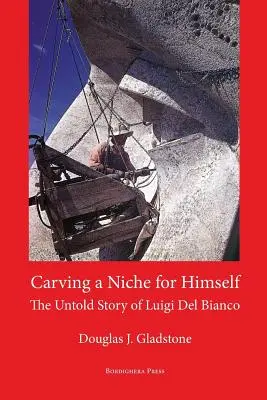 Carving a Niche for Himself: Nieopowiedziana historia Luigiego del Bianco i Mount Rushmore - Carving a Niche for Himself: The Untold Story of Luigi del Bianco and Mount Rushmore