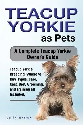 Teacup Yorkie jako zwierzęta domowe: Hodowla Teacup Yorkie, gdzie kupić, rodzaje, opieka, koszt, dieta, pielęgnacja i szkolenie. Kompletny przewodnik - Teacup Yorkie as Pets: Teacup Yorkie Breeding, Where to Buy, Types, Care, Cost, Diet, Grooming, and Training all Included. A Complete Teacup