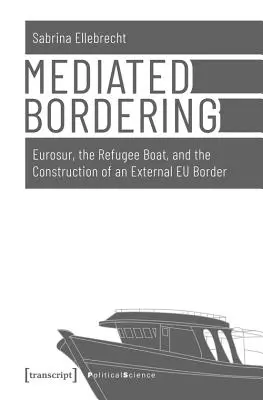 Mediated Bordering: Eurosur, łódź z uchodźcami i budowa zewnętrznej granicy UE - Mediated Bordering: Eurosur, the Refugee Boat, and the Construction of an External Eu Border