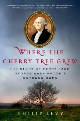 Gdzie rosło drzewo wiśniowe: historia farmy Ferry, chłopięcego domu Jerzego Waszyngtona - Where the Cherry Tree Grew: The Story of Ferry Farm, George Washington's Boyhood Home
