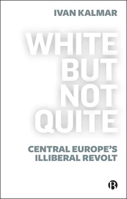 Biały, ale nie całkiem: Nieliberalna rewolta w Europie Środkowej - White But Not Quite: Central Europe's Illiberal Revolt