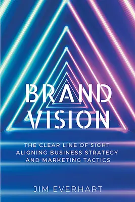 Brand Vision: Wyraźna linia wzroku łącząca strategię biznesową i taktykę marketingową - Brand Vision: The Clear Line of Sight Aligning Business Strategy and Marketing Tactics