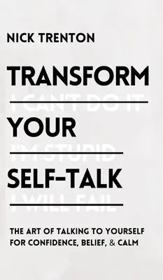 Transform Your Self-Talk: Sztuka rozmawiania z samym sobą dla pewności siebie, wiary i spokoju: Sztuka rozmawiania z samym sobą dla pewności siebie, wiary i spokoju. - Transform Your Self-Talk: The Art of Talking to Yourself for Confidence, Belief, and Calm: The Art of Talking to Yourself for Confidence, Belief