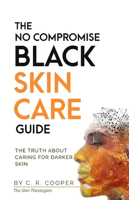 Przewodnik po pielęgnacji czarnej skóry bez kompromisów: Prawda o pielęgnacji ciemniejszej skóry - The No Compromise Black Skin Care Guide: The Truth About Caring For Darker Skin