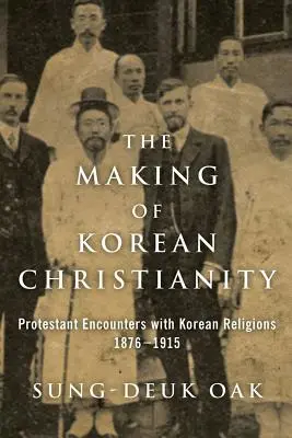Tworzenie koreańskiego chrześcijaństwa: Protestanckie spotkania z koreańskimi religiami, 1876-1915 - The Making of Korean Christianity: Protestant Encounters with Korean Religions, 1876-1915