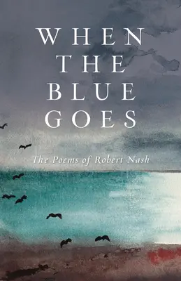 Kiedy odchodzi błękit: Wiersze Roberta Nasha - When the Blue Goes: The Poems of Robert Nash