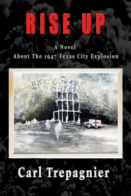 Rise Up Powieść o eksplozji w Texas City w 1947 roku - Rise Up A Novel About The 1947 Texas City Explosion