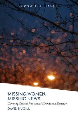 Zaginione kobiety, zaginione wiadomości: Kryzys w śródmiejskiej dzielnicy Vancouver - Missing Women, Missing News: Covering Crisis in Vancouver`s Downtown Eastside