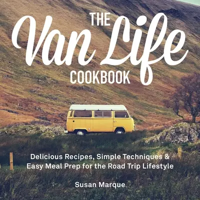 Książka kucharska Van Life: Pyszne przepisy, proste techniki i łatwe przygotowywanie posiłków dla stylu życia w podróży - The Van Life Cookbook: Delicious Recipes, Simple Techniques and Easy Meal Prep for the Road Trip Lifestyle