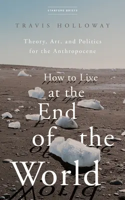 Jak żyć po końcu świata: Teoria, sztuka i polityka dla antropocenu - How to Live at the End of the World: Theory, Art, and Politics for the Anthropocene