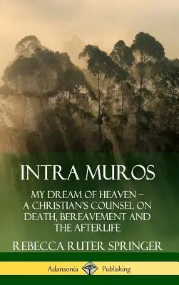 Intra Muros: Mój sen o niebie? Rada chrześcijanina na temat śmierci, żałoby i życia pozagrobowego (w twardej oprawie) - Intra Muros: My Dream of Heaven ? A Christian's Counsel on Death, Bereavement and the Afterlife (Hardcover)